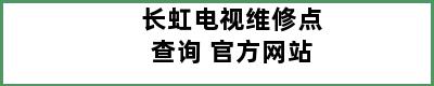 长虹电视维修点查询 官方网站